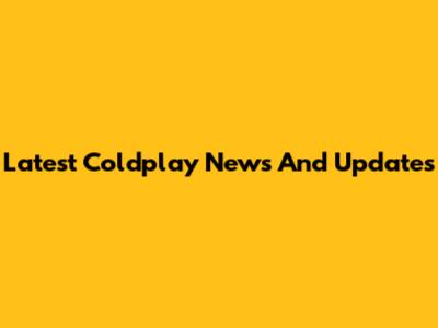 Latest Coldplay News And Updates