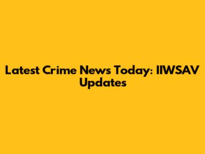 Latest Crime News Today: IIWSAV Updates