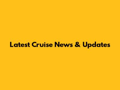 Latest Cruise News & Updates