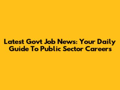 Latest Govt Job News: Your Daily Guide To Public Sector Careers