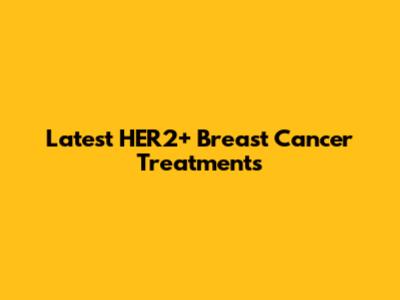 Latest HER2+ Breast Cancer Treatments
