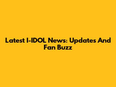 Latest I-IDOL News: Updates And Fan Buzz
