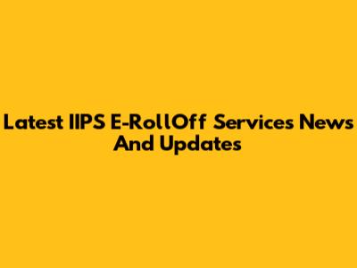 Latest IIPS E-RollOff Services News And Updates