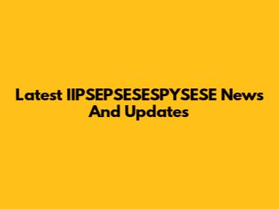 Latest IIPSEPSESESPYSESE News And Updates
