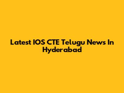 Latest IOS CTE Telugu News In Hyderabad