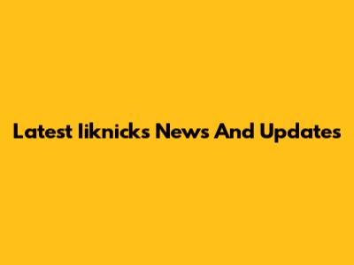 Latest Iiknicks News And Updates