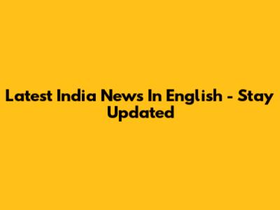 Latest India News In English - Stay Updated
