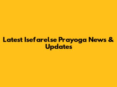 Latest Isefarelse Prayoga News & Updates
