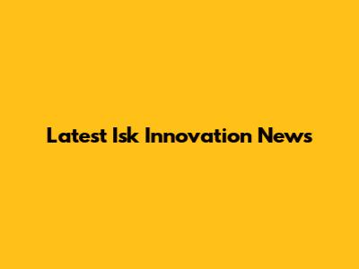 Latest Isk Innovation News