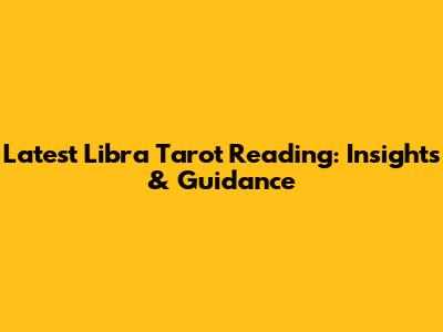 Latest Libra Tarot Reading: Insights & Guidance