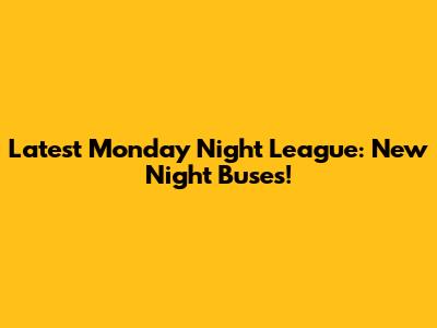 Latest Monday Night League: New Night Buses!