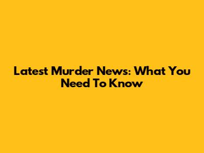 Latest Murder News: What You Need To Know