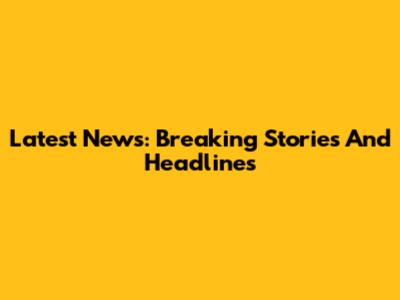 Latest News: Breaking Stories And Headlines