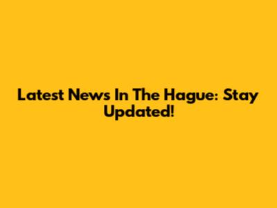 Latest News In The Hague: Stay Updated!