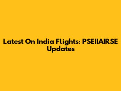 Latest On India Flights: PSEIIAIRSE Updates