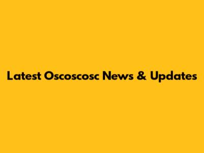 Latest Oscoscosc News & Updates