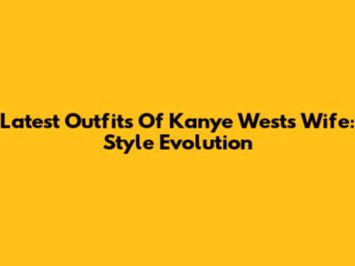 Latest Outfits Of Kanye West's Wife: Style Evolution