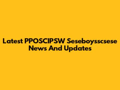 Latest PPOSCIPSW Seseboysscsese News And Updates