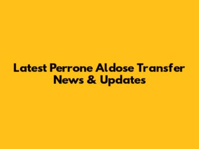 Latest Perrone Aldose Transfer News & Updates