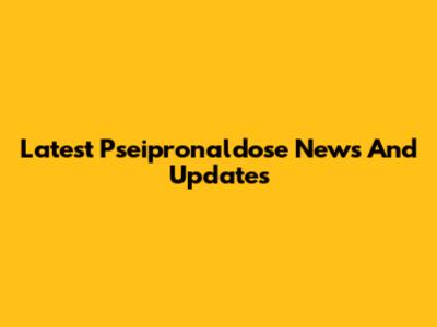 Latest Pseipronaldose News And Updates
