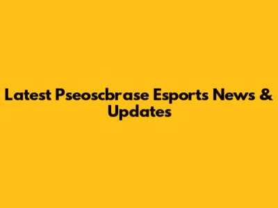 Latest Pseoscbrase Esports News & Updates