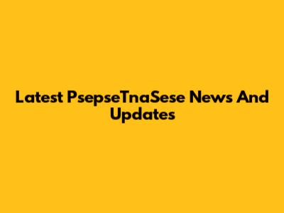Latest PsepseTnaSese News And Updates