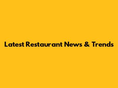 Latest Restaurant News & Trends