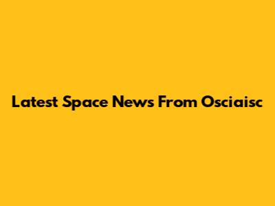 Latest Space News From Osciaisc