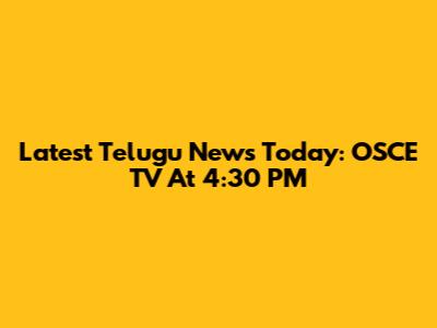 Latest Telugu News Today: OSCE TV At 4:30 PM