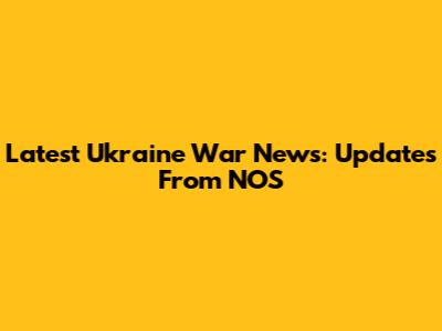Latest Ukraine War News: Updates From NOS