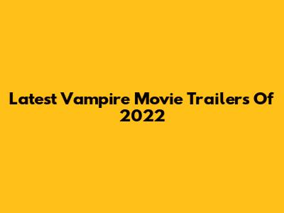 Latest Vampire Movie Trailers Of 2022