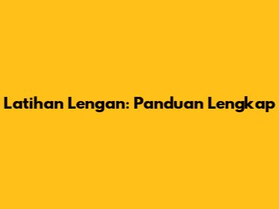 Latihan Lengan: Panduan Lengkap