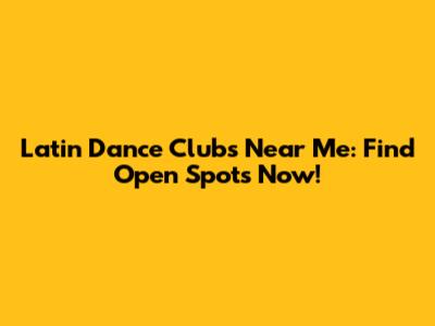 Latin Dance Clubs Near Me: Find Open Spots Now!