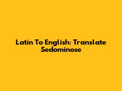 Latin To English: Translate Sedominose