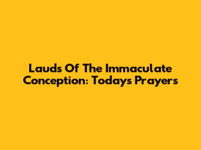 Lauds Of The Immaculate Conception: Today's Prayers