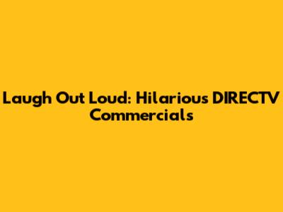 Laugh Out Loud: Hilarious DIRECTV Commercials