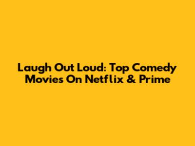 Laugh Out Loud: Top Comedy Movies On Netflix & Prime
