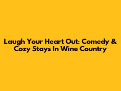 Laugh Your Heart Out: Comedy & Cozy Stays In Wine Country