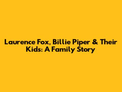 Laurence Fox, Billie Piper & Their Kids: A Family Story
