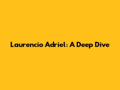 Laurencio Adriel: A Deep Dive