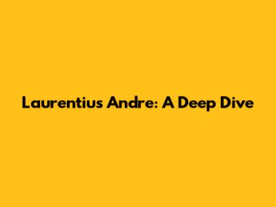 Laurentius Andre: A Deep Dive