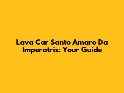 Lava Car Santo Amaro Da Imperatriz: Your Guide