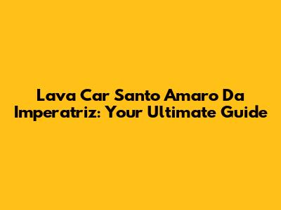 Lava Car Santo Amaro Da Imperatriz: Your Ultimate Guide