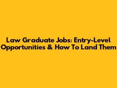 Law Graduate Jobs: Entry-Level Opportunities & How To Land Them