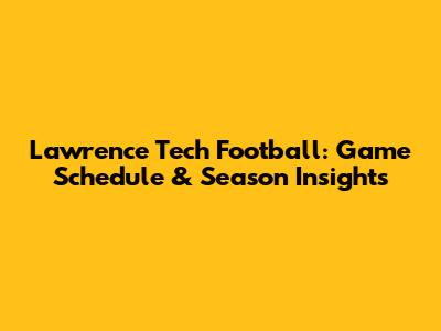 Lawrence Tech Football: Game Schedule & Season Insights