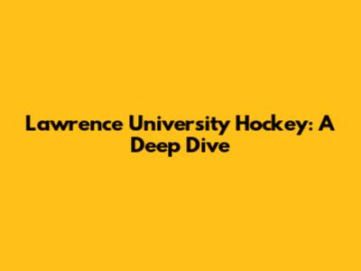 Lawrence University Hockey: A Deep Dive