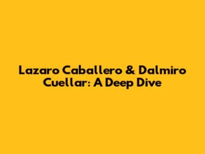 Lazaro Caballero & Dalmiro Cuellar: A Deep Dive