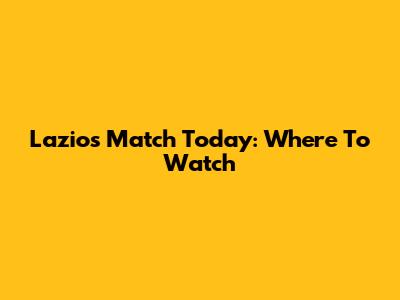 Lazio's Match Today: Where To Watch