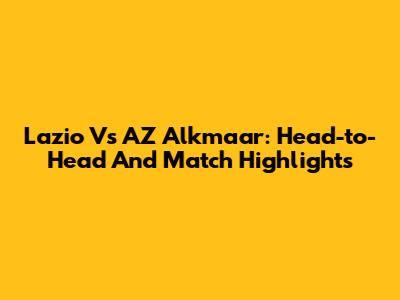 Lazio Vs AZ Alkmaar: Head-to-Head And Match Highlights