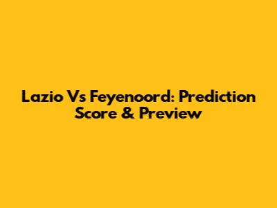 Lazio Vs Feyenoord: Prediction Score & Preview